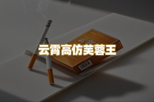 云霄高仿芙蓉王
